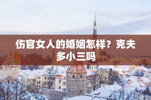 伤官女人的婚姻怎样？克夫多小三吗