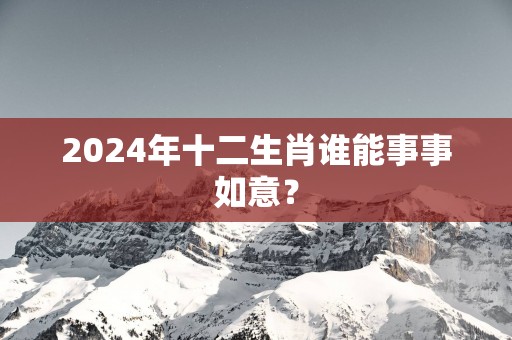 2025年十二生肖谁能事事如意？