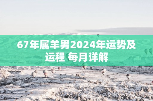 67年属羊男2025年运势及运程 每月详解