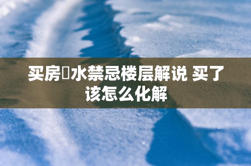 买房風水禁忌楼层解说 买了该怎么化解