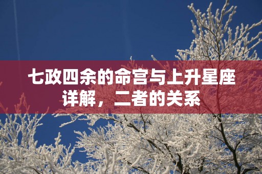 七政四余的命宫与上升星座详解，二者的关系