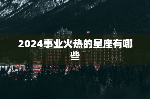 2025事业火热的星座有哪些