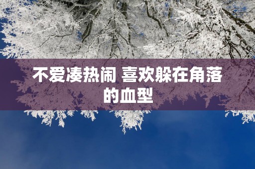 不爱凑热闹 喜欢躲在角落的血型