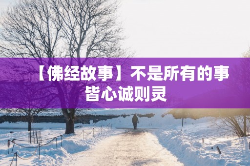 【佛经故事】不是所有的事皆心诚则灵