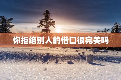你拒绝别人的借口很完美吗