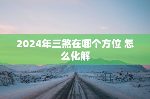 2025年三煞在哪个方位 怎么化解