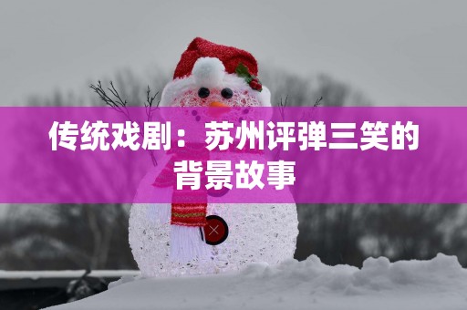 传统戏剧：苏州评弹三笑的背景故事