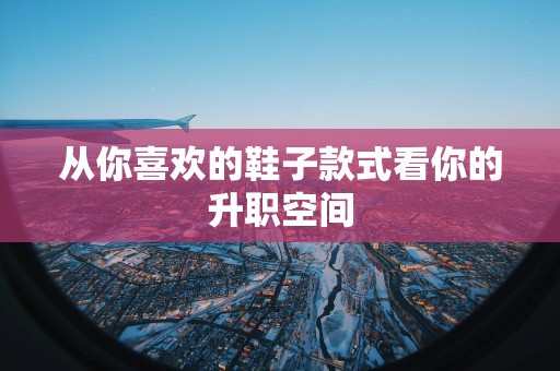 从你喜欢的鞋子款式看你的升职空间