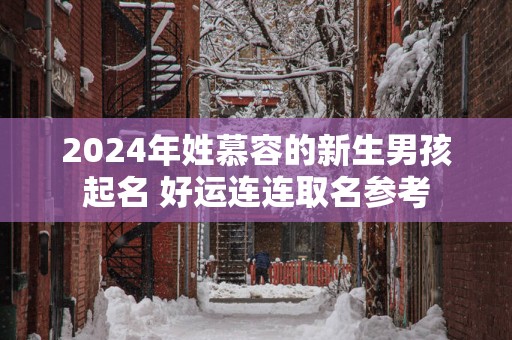 2025年姓慕容的新生男孩起名 好运连连取名参考