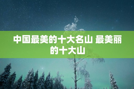 中国最美的十大名山 最美丽的十大山