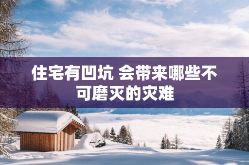 住宅有凹坑 会带来哪些不可磨灭的灾难