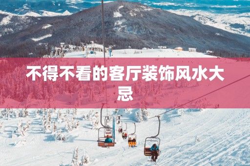 不得不看的客厅装饰风水大忌