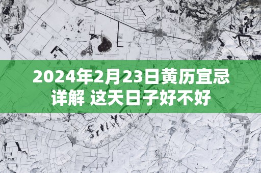 2025年2月23日黄历宜忌详解 这天日子好不好