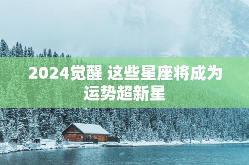 2025觉醒 这些星座将成为运势超新星