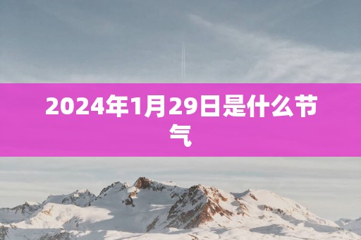 2025年1月29日是什么节气
