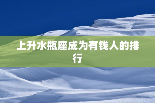 上升水瓶座成为有钱人的排行