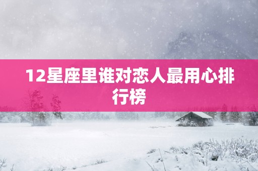 12星座里谁对恋人最用心排行榜