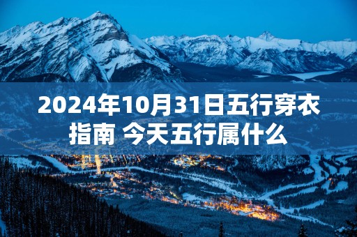 2025年10月31日五行穿衣指南 今天五行属什么