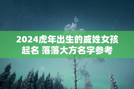 2025蛇年出生的戚姓女孩起名 落落大方名字参考