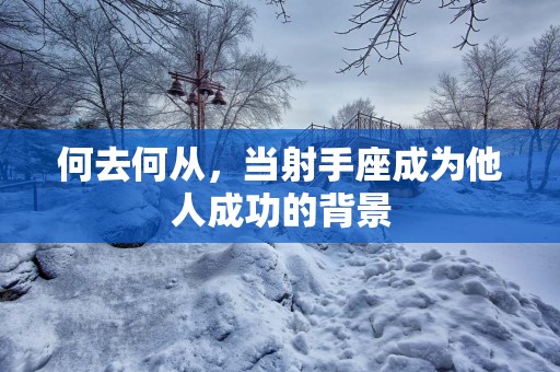 何去何从，当射手座成为他人成功的背景
