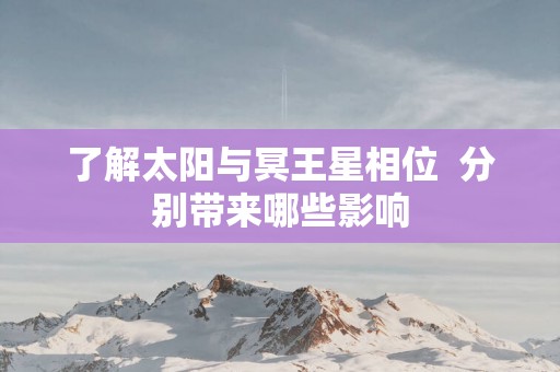 了解太阳与冥王星相位  分别带来哪些影响