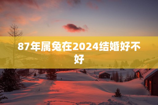 87年属兔在2025结婚好不好
