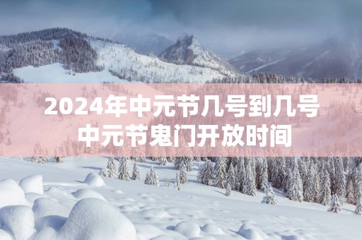 2025年中元节几号到几号 中元节鬼门开放时间