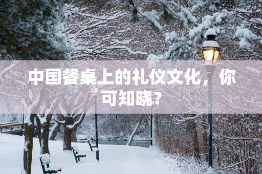 中国餐桌上的礼仪文化，你可知晓？