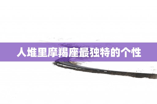 人堆里摩羯座最独特的个性