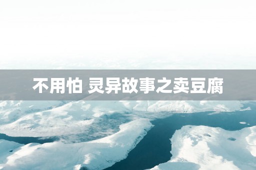 不用怕 灵异故事之卖豆腐