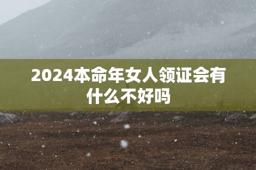 2025本命年女人领证会有什么不好吗