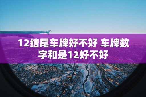 12结尾车牌好不好 车牌数字和是12好不好