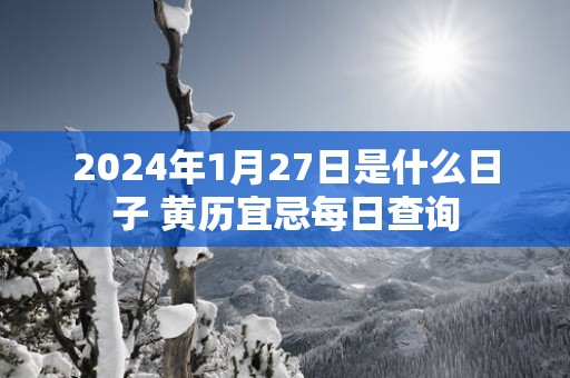 2025年1月27日是什么日子 黄历宜忌每日查询