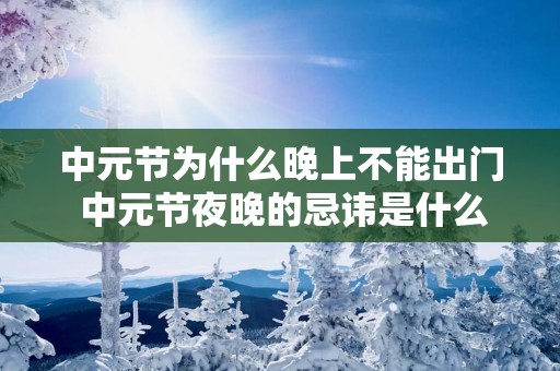 中元节为什么晚上不能出门 中元节夜晚的忌讳是什么