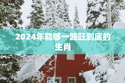 2025年能够一路旺到底的生肖
