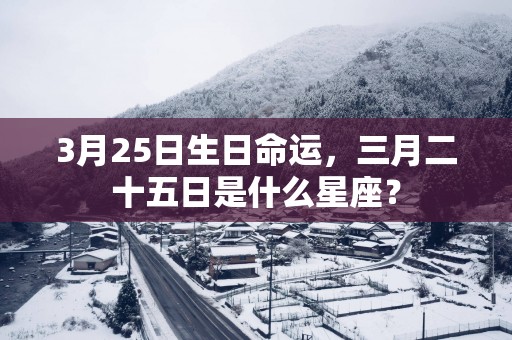 3月25日生日命运，三月二十五日是什么星座？