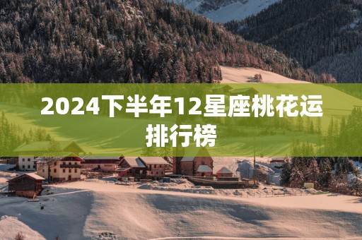 2025下半年12星座桃花运排行榜