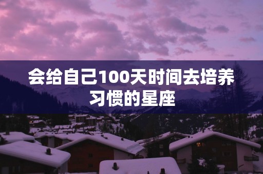 会给自己100天时间去培养习惯的星座