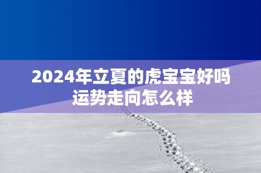2025年立夏的虎宝宝好吗 运势走向怎么样