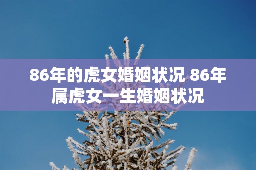 86年的虎女婚姻状况 86年属虎女一生婚姻状况