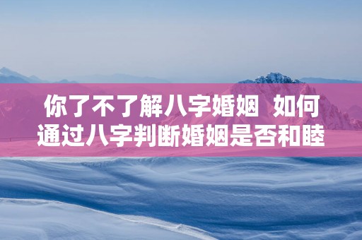 你了不了解八字婚姻  如何通过八字判断婚姻是否和睦