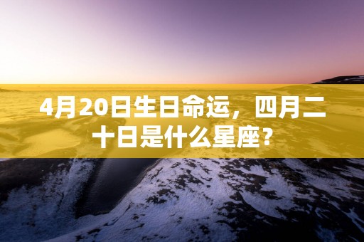 4月20日生日命运，四月二十日是什么星座？