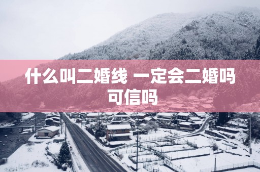 什么叫二婚线 一定会二婚吗 可信吗 什么叫二婚线 一定会二婚吗 可信吗