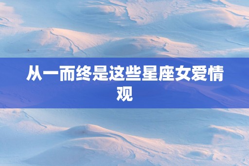 从一而终是这些星座女爱情观