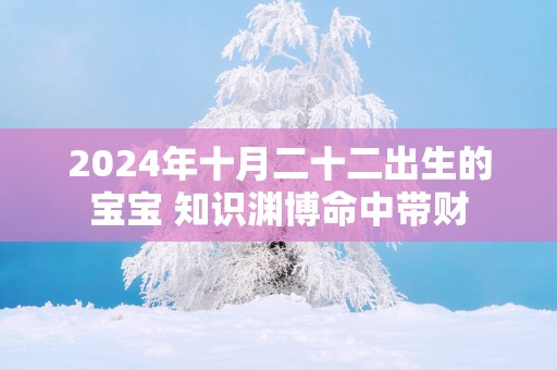 2025年十月二十二出生的宝宝 知识渊博命中带财