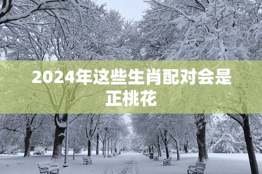 2025年这些生肖配对会是正桃花