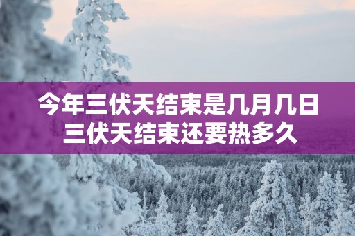 今年三伏天结束是几月几日 三伏天结束还要热多久