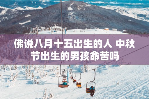 佛说八月十五出生的人 中秋节出生的男孩命苦吗