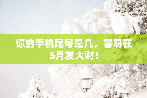 你的手机尾号是几，容易在5月发大财！