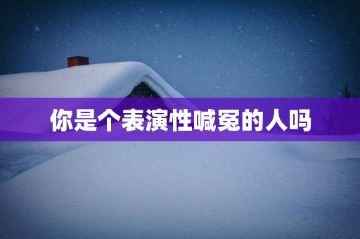 你是个表演性喊冤的人吗